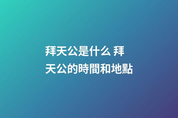 拜天公是什么 拜天公的時間和地點